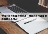 微信小程序开发注意什么（微信小程序开发需要具备什么技术）