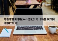 乌鲁木齐新市区seo优化公司（乌鲁木齐网络推广公司）