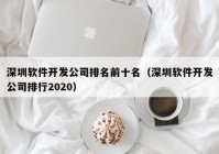 深圳软件开发公司排名前十名（深圳软件开发公司排行2020）