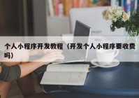 个人小程序开发教程（开发个人小程序要收费吗）