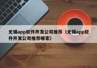 无锡app软件开发公司推荐（无锡app软件开发公司推荐哪家）