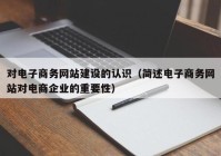 对电子商务网站建设的认识（简述电子商务网站对电商企业的重要性）