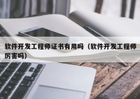 软件开发工程师证书有用吗（软件开发工程师厉害吗）